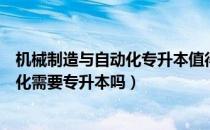 机械制造与自动化专升本值得么（请问大家机械制造与自动化需要专升本吗）