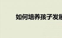 如何培养孩子发展良好的阅读习惯