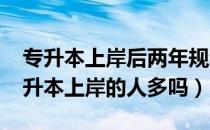 专升本上岸后两年规划（请问大家2020年专升本上岸的人多吗）