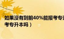 如果没有到前40%能报考专升本吗（请问大家错过报名还能考专升本吗）