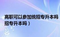 高职可以参加统招专升本吗（请问大家社招专科可以参加统招专升本吗）