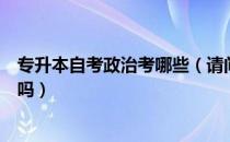 专升本自考政治考哪些（请问大家全国专升本都是语文政治吗）