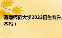 河南师范大学2023招生专升本吗（请问大家河南财大招专升本吗）