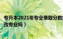 专升本2021年专业录取分数线河北（请问大家河北专升本能改专业吗）