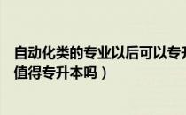 自动化类的专业以后可以专升本吗（请问大家自动化类专业值得专升本吗）