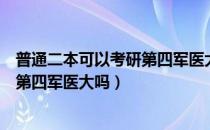 普通二本可以考研第四军医大吗（请问大家专升本考研能报第四军医大吗）