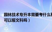 园林技术专升本需要考什么科目（请问大家园林技术专升本可以报文科吗）