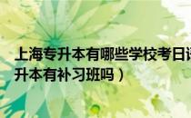 上海专升本有哪些学校考日语（请问大家上海二工大日语专升本有补习班吗）