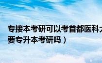 专接本考研可以考首都医科大学吗（请问大家首都医科大学要专升本考研吗）