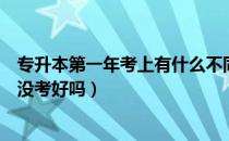 专升本第一年考上有什么不同（请问大家专升本考后一定比没考好吗）