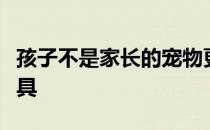 孩子不是家长的宠物更不是弥补人生缺憾的工具