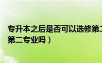 专升本之后是否可以选修第二专业（请问大家专升本可以报第二专业吗）