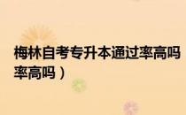 梅林自考专升本通过率高吗（请问大家梅林自考专升本通过率高吗）