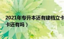 2021年专升本还有建档立卡吗（请问大家2021年专升本建卡还有吗）