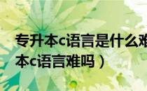 专升本c语言是什么难度（请问大家上海专升本c语言难吗）