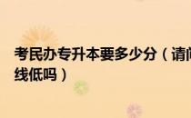 考民办专升本要多少分（请问大家民办专升本二本录取分数线低吗）