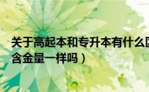 关于高起本和专升本有什么区别呢（请问大家高起本专升本含金量一样吗）