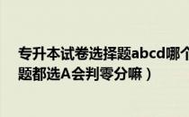 专升本试卷选择题abcd哪个概率大（请问大家专升本选择题都选A会判零分嘛）