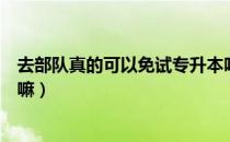 去部队真的可以免试专升本吗（请问大家在部队还能专升本嘛）