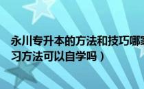 永川专升本的方法和技巧哪家靠谱（请问大家永川专升本学习方法可以自学吗）