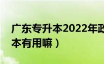 广东专升本2022年政策（请问大家广东专升本有用嘛）