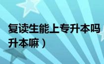 复读生能上专升本吗（请问大家复读生可以专升本嘛）