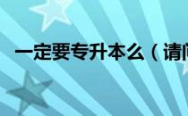 一定要专升本么（请问大家需要专升本嘛）