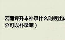 云南专升本补录什么时候出成绩（请问大家专升本成绩差10分可以补录嘛）