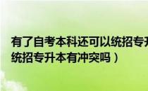 有了自考本科还可以统招专升本吗（请问大家又自考本科又统招专升本有冲突吗）