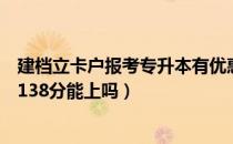 建档立卡户报考专升本有优惠吗（请问大家建档立卡专升本138分能上吗）