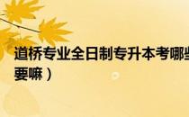 道桥专业全日制专升本考哪些科目（请问大家道桥专升本必要嘛）