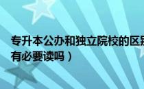 专升本公办和独立院校的区别（请问大家专升本的独立院校有必要读吗）