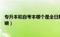 专升本和自考本哪个是全日制的（请问大家专升本自考都干嘛）