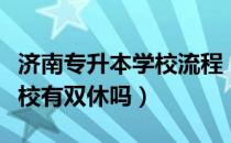 济南专升本学校流程（请问大家济南专升本学校有双休吗）