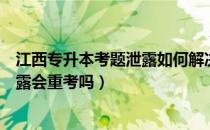 江西专升本考题泄露如何解决（请问大家江西专升本考题泄露会重考吗）