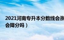 2021河南专升本分数线会涨不（请问大家2021河南专升本会降分吗）