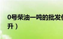 0号柴油一吨的批发价（0号柴油一吨是多少升）