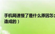 手机网速慢了是什么原因怎么解决（手机网速慢是什么原因造成的）