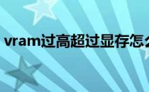 vram过高超过显存怎么办（vram是显存吗）