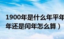 1900年是什么年平年还是闰年（1900年是平年还是闰年怎么算）