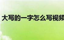 大写的一字怎么写视频（大写的一字怎么写）