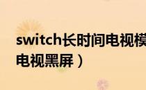 switch长时间电视模式黑屏（switch怎么连电视黑屏）