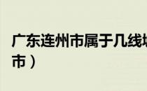 广东连州市属于几线城市（广东连州属于什么市）