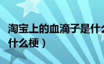 淘宝上的血滴子是什么意思（淘宝搜血滴子是什么梗）