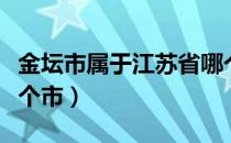 金坛市属于江苏省哪个市（金坛市属于江苏哪个市）