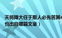 天将降大任于斯人必先苦其心志的句子（天将降大任于斯人也出自哪篇文章）