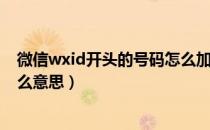 微信wxid开头的号码怎么加好友（微信账号显示wxid是什么意思）