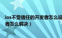 ios不受信任的开发者怎么设置（ios未受信任的企业级开发者怎么解决）