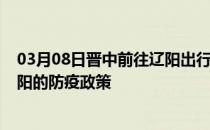 03月08日晋中前往辽阳出行防疫政策查询-从晋中出发到辽阳的防疫政策