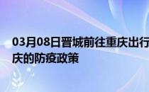 03月08日晋城前往重庆出行防疫政策查询-从晋城出发到重庆的防疫政策